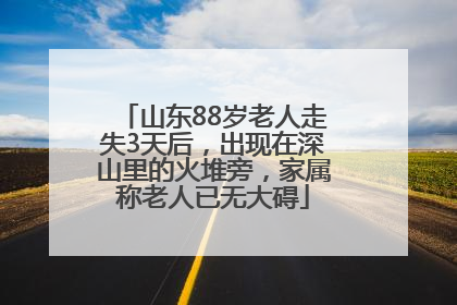 山东88岁老人走失3天后，出现在深山里的火堆旁，家属称老人已无大碍