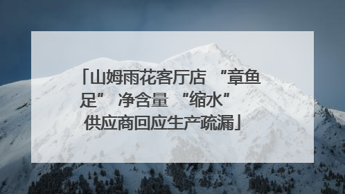 山姆雨花客厅店 “章鱼足” 净含量 “缩水” 供应商回应生产疏漏