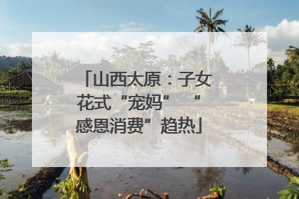 山西太原：子女花式“宠妈” “感恩消费”趋热