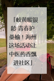 岐黄暖银龄 青春护桑榆！海州这场活动让中医药香飘进社区