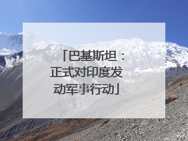 巴基斯坦：正式对印度发动军事行动