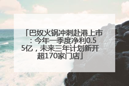 巴奴火锅冲刺赴港上市：今年一季度净利0.55亿，未来三年计划新开超170家门店