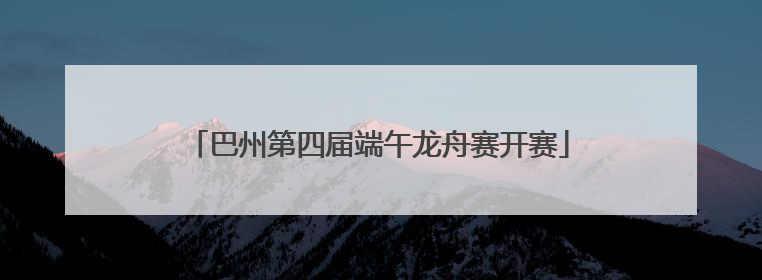 巴州第四届端午龙舟赛开赛