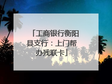 工商银行衡阳县支行：上门帮办残联卡