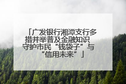 广发银行湘潭支行多措并举普及金融知识 守护市民“钱袋子”与“信用未来”