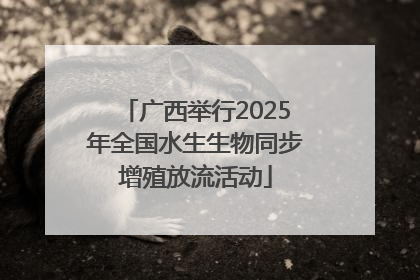 广西举行2025年全国水生生物同步增殖放流活动