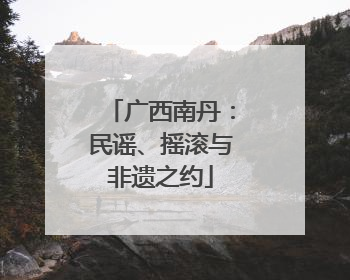 广西南丹：民谣、摇滚与非遗之约