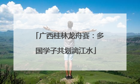 广西桂林龙舟赛：多国学子共划漓江水