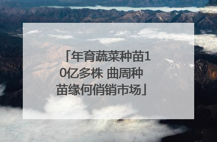 年育蔬菜种苗10亿多株 曲周种苗缘何俏销市场