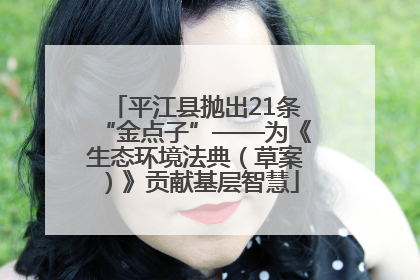 平江县抛出21条“金点子”——为《生态环境法典（草案）》贡献基层智慧