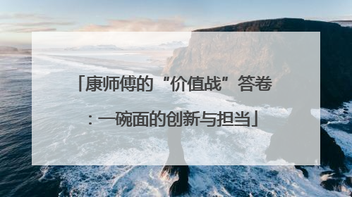 康师傅的“价值战”答卷：一碗面的创新与担当