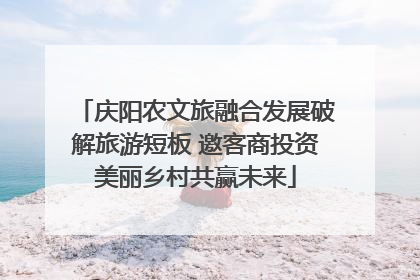 庆阳农文旅融合发展破解旅游短板 邀客商投资美丽乡村共赢未来