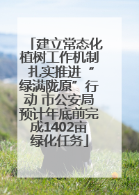 建立常态化植树工作机制 扎实推进“绿满陇原”行动 市公安局预计年底前完成1402亩绿化任务