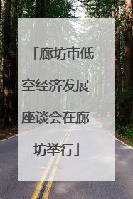 廊坊市低空经济发展座谈会在廊坊举行
