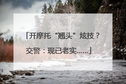 开摩托“翘头”炫技？交警：现已老实……