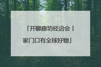 开聊廊坊经洽会丨家门口有全球好物
