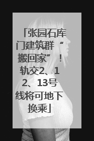 张园石库门建筑群“搬回家”！轨交2、12、13号线将可地下换乘
