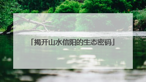 揭开山水信阳的生态密码