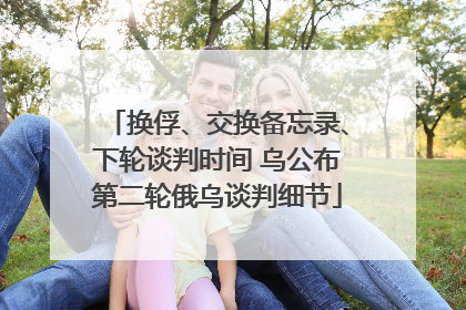 换俘、交换备忘录、下轮谈判时间 乌公布第二轮俄乌谈判细节