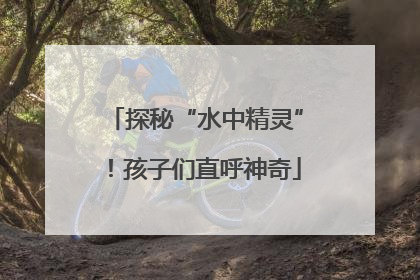探秘“水中精灵”！孩子们直呼神奇