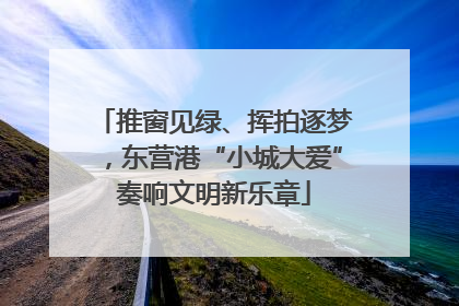 推窗见绿、挥拍逐梦，东营港“小城大爱”奏响文明新乐章