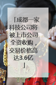 成都一家科技公司将被上市公司全资收购，交易价格高达3.6亿