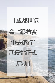 成都世运会“跟着赛事去旅行”武侯站正式启动