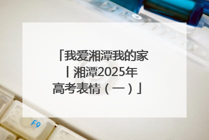 我爱湘潭我的家丨湘潭2025年高考表情（一）