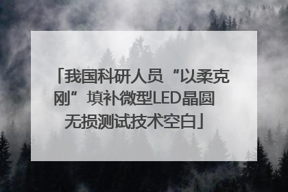 我国科研人员“以柔克刚”填补微型LED晶圆无损测试技术空白
