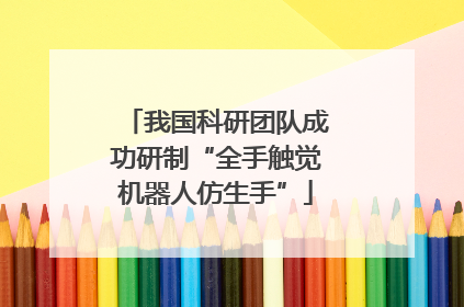我国科研团队成功研制“全手触觉机器人仿生手”