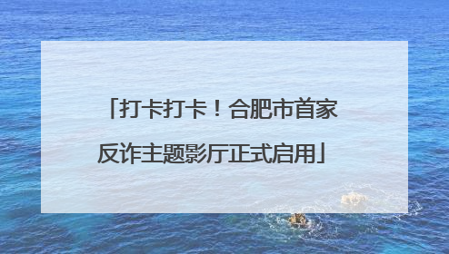 打卡打卡！合肥市首家反诈主题影厅正式启用