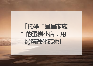 托举“星星家庭”的蛋糕小店：用烤箱融化孤独