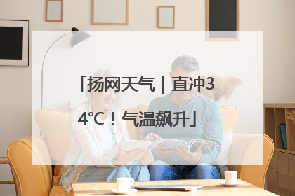 扬网天气｜直冲34℃！气温飙升