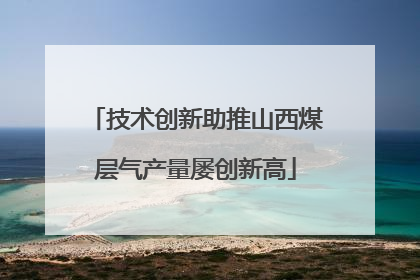 技术创新助推山西煤层气产量屡创新高