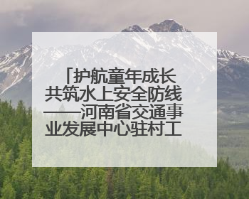 护航童年成长 共筑水上安全防线——河南省交通事业发展中心驻村工作队开展水上交通安全知识进校园活动