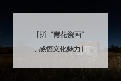 拼“青花瓷画”，感悟文化魅力