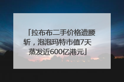 拉布布二手价格遭腰斩，泡泡玛特市值7天蒸发近600亿港元