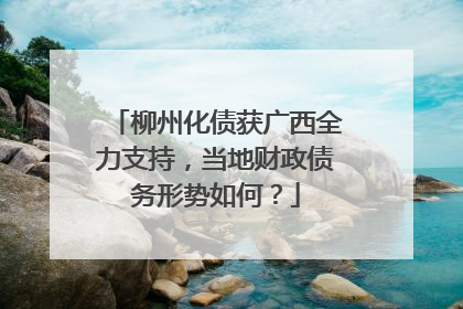 柳州化债获广西全力支持，当地财政债务形势如何？