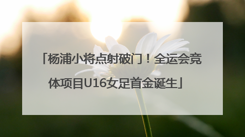 杨浦小将点射破门！全运会竞体项目U16女足首金诞生