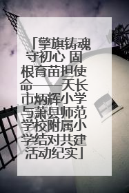 擎旗铸魂守初心 固根育苗担使命——天长市炳辉小学与萧县师范学校附属小学结对共建活动纪实