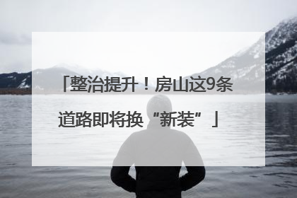 整治提升！房山这9条道路即将换“新装”