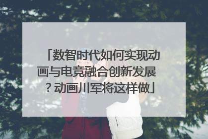 数智时代如何实现动画与电竞融合创新发展？动画川军将这样做