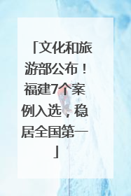 文化和旅游部公布！福建7个案例入选，稳居全国第一