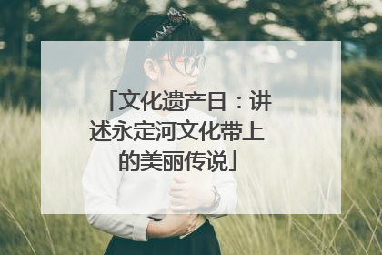 文化遗产日：讲述永定河文化带上的美丽传说