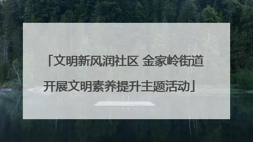 文明新风润社区 金家岭街道开展文明素养提升主题活动