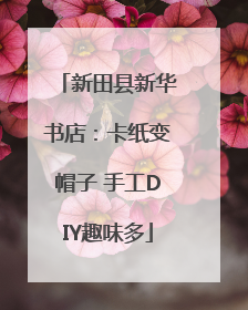 新田县新华书店：卡纸变帽子 手工DIY趣味多