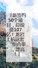 新签约50个项目，总投资107亿！龙岩上杭这套“组合拳”，漂亮！