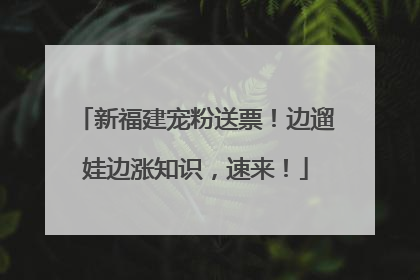新福建宠粉送票！边遛娃边涨知识，速来！