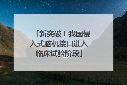 新突破！我国侵入式脑机接口进入临床试验阶段