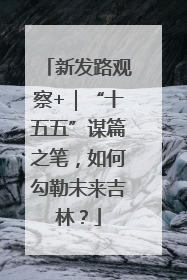 新发路观察+｜“十五五”谋篇之笔，如何勾勒未来吉林？